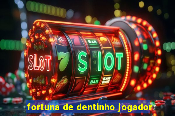 fortuna de dentinho jogador